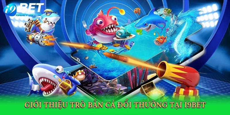 Giới thiệu trò bắn cá đổi thưởng tại i9bet