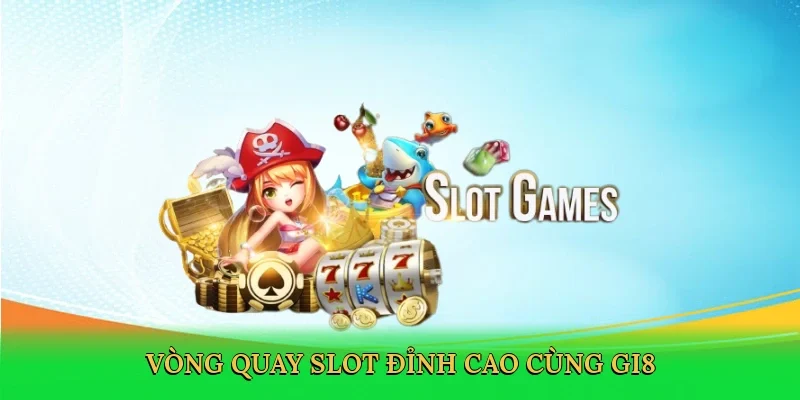 Vòng quay slot đỉnh cao cùng GI8